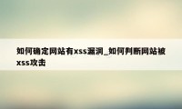 如何确定网站有xss漏洞_如何判断网站被xss攻击