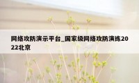 网络攻防演示平台_国家级网络攻防演练2022北京