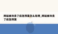 网站被攻击了应急预案怎么处理_网站被攻击了应急预案