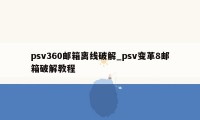 psv360邮箱离线破解_psv变革8邮箱破解教程