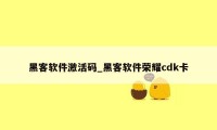 黑客软件激活码_黑客软件荣耀cdk卡