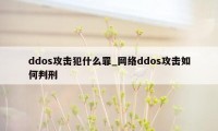 ddos攻击犯什么罪_网络ddos攻击如何判刑