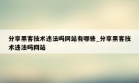 分享黑客技术违法吗网站有哪些_分享黑客技术违法吗网站