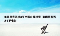 美国黑客天才8岁电影在线观看_美国黑客天才8岁电影