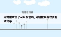 网站被攻击了可以报警吗_网站被病毒攻击能锁定ip