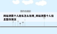 网站泄露个人隐私怎么处理_网站泄露个人信息整改情况