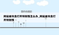 网站被攻击打开特别慢怎么办_网站被攻击打开特别慢