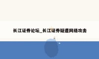 长江证券论坛_长江证券疑遭网络攻击