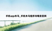 手机app木马_手机木马程序攻略击官网