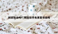 拼团犯法吗?_拼团软件有黑客攻击吗