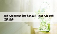 黑客入侵导致话费增多怎么办_黑客入侵导致话费增多