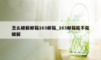 怎么破解邮箱163邮箱_163邮箱能不能破解