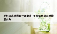 手机信息泄露有什么危害_手机信息显示泄露怎么办