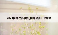 2020网络攻击事件_网络攻击工业事故