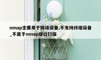 nmap主要用于网络设备,不支持终端设备_不属于nmap端口扫描