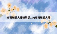 邮箱破解大师破解版_qq邮箱破解大师