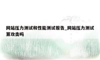 网站压力测试和性能测试报告_网站压力测试算攻击吗