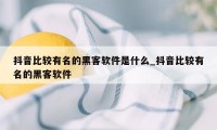 抖音比较有名的黑客软件是什么_抖音比较有名的黑客软件