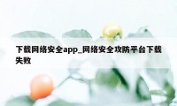 下载网络安全app_网络安全攻防平台下载失败