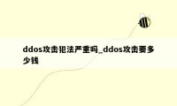 ddos攻击犯法严重吗_ddos攻击要多少钱