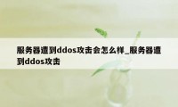 服务器遭到ddos攻击会怎么样_服务器遭到ddos攻击