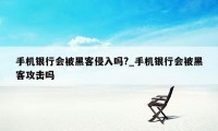 手机银行会被黑客侵入吗?_手机银行会被黑客攻击吗