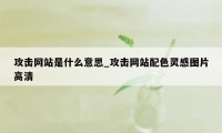 攻击网站是什么意思_攻击网站配色灵感图片高清