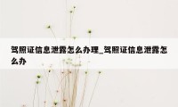 驾照证信息泄露怎么办理_驾照证信息泄露怎么办