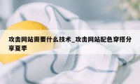 攻击网站需要什么技术_攻击网站配色穿搭分享夏季