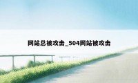 网站总被攻击_504网站被攻击