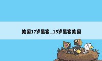 美国17岁黑客_15岁黑客美国