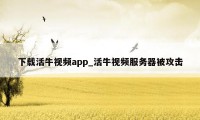 下载活牛视频app_活牛视频服务器被攻击