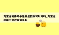 淘宝返利券助手是真是假啊可以用吗_淘宝返利助手会泄露信息吗