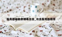 服务器被勒索病毒攻击_攻击服务器勒索