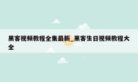 黑客视频教程全集最新_黑客生日视频教程大全