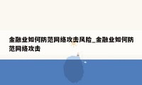 金融业如何防范网络攻击风险_金融业如何防范网络攻击