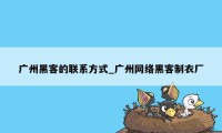 广州黑客的联系方式_广州网络黑客制衣厂