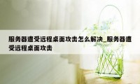 服务器遭受远程桌面攻击怎么解决_服务器遭受远程桌面攻击