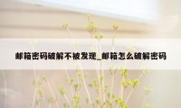 邮箱密码破解不被发现_邮箱怎么破解密码