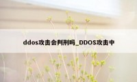 ddos攻击会判刑吗_DDOS攻击中