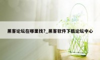 黑客论坛在哪里找?_黑客软件下载论坛中心