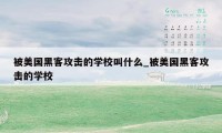 被美国黑客攻击的学校叫什么_被美国黑客攻击的学校