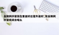 金刚网纱窗装在里面好还是外面好_装金刚网纱窗房间会暗么