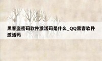 黑客盗密码软件激活码是什么_QQ黑客软件激活码