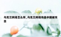 乌克兰网络怎么样_乌克兰网络攻击中国被攻击