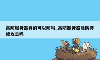 高防服务器真的可以防吗_高防服务器能防持续攻击吗