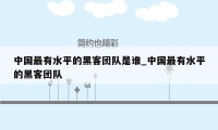 中国最有水平的黑客团队是谁_中国最有水平的黑客团队