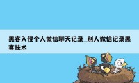 黑客入侵个人微信聊天记录_别人微信记录黑客技术