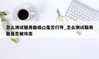 怎么测试服务器端口是否打开_怎么测试服务器是否被攻击