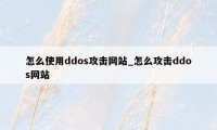 怎么使用ddos攻击网站_怎么攻击ddos网站